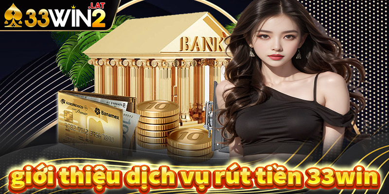 Giới thiệu chung về dịch vụ rút tiền 33win