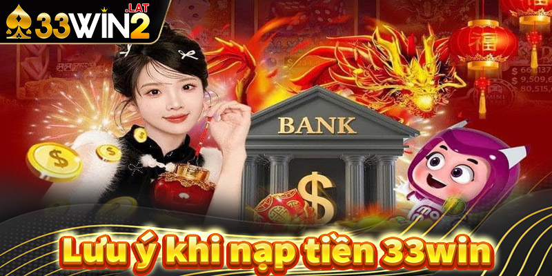 Lưu ý trong quá trình giao dịch nạp tiền 33win