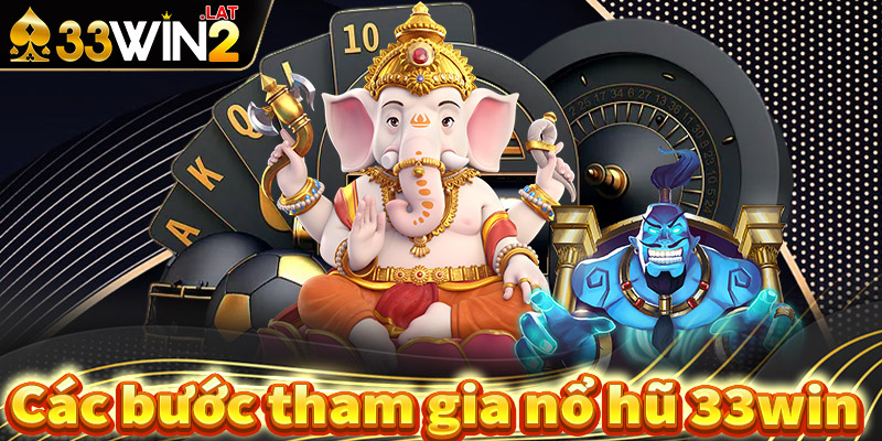 Hướng dẫn các bước tham gia cá cược nổ hũ 33win