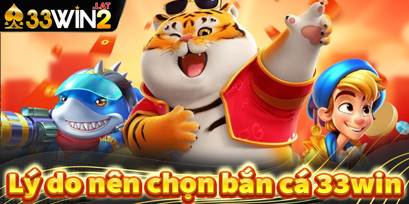 Lý do nên chọn lựa sân chơi bắn cá 33win