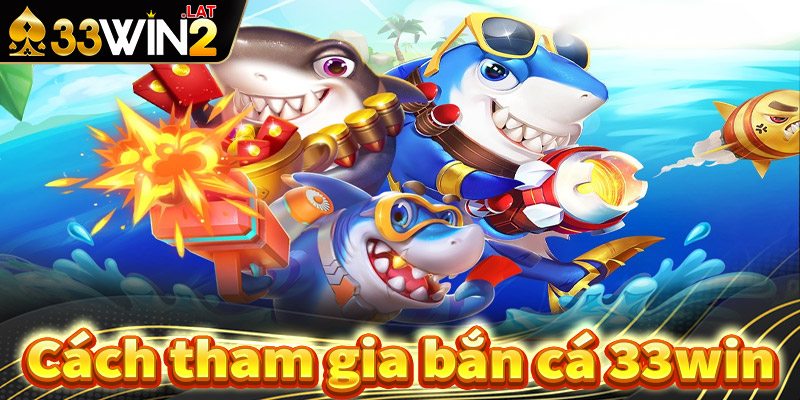 Hướng dẫn chi tiết các bước tham gia cá cược bắn cá 33win